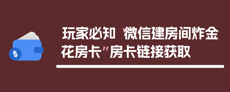 玩家必知“微信建房间炸金花房卡”房卡链接获取