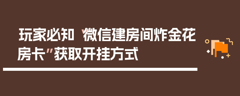 玩家必知“微信建房间炸金花房卡”获取开挂方式