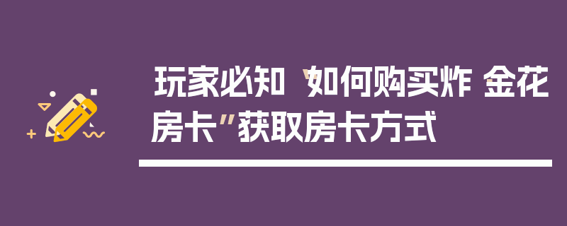 玩家必知“如何购买炸·金花房卡”获取房卡方式