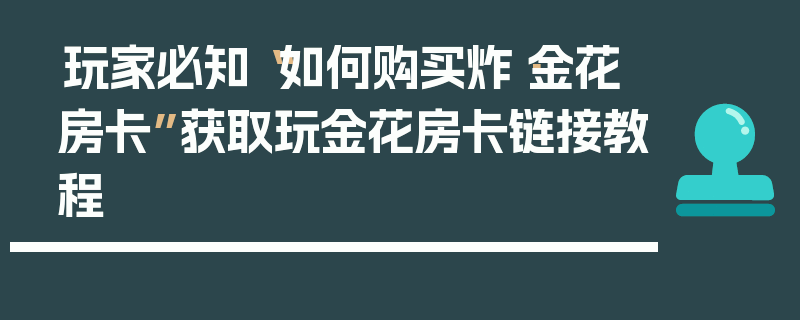 玩家必知“如何购买炸·金花房卡”获取玩金花房卡链接教程