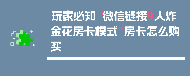 玩家必知“微信链接9人炸金花房卡模式”房卡怎么购买