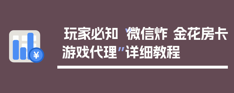玩家必知“微信炸 金花房卡游戏代理”详细教程