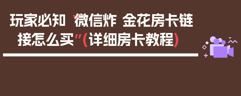 玩家必知“微信炸 金花房卡链接怎么买”(详细房卡教程)