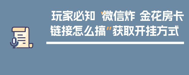 玩家必知“微信炸 金花房卡链接怎么搞”获取开挂方式