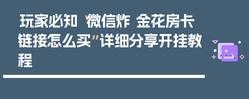 玩家必知“微信炸 金花房卡链接怎么买”详细分享开挂教程