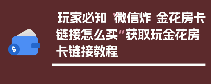 玩家必知“微信炸 金花房卡链接怎么买”获取玩金花房卡链接教程