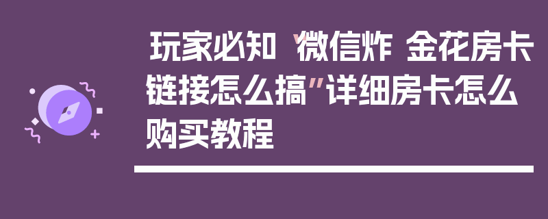 玩家必知“微信炸 金花房卡链接怎么搞”详细房卡怎么购买教程