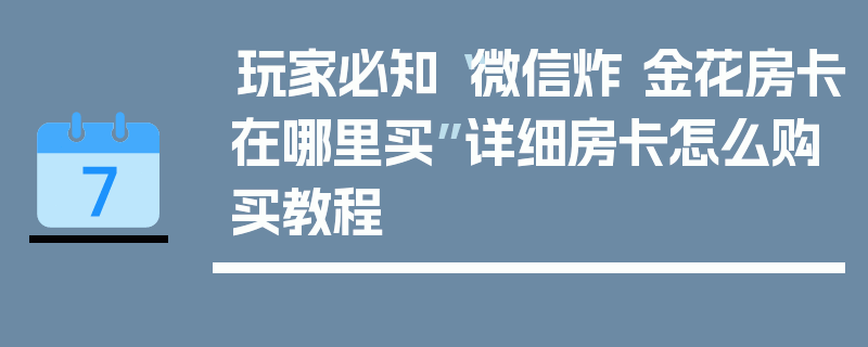 玩家必知“微信炸 金花房卡在哪里买”详细房卡怎么购买教程