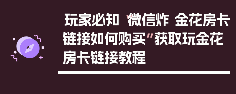 玩家必知“微信炸 金花房卡链接如何购买”获取玩金花房卡链接教程