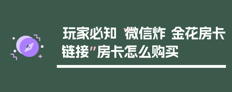 玩家必知“微信炸 金花房卡链接”房卡怎么购买