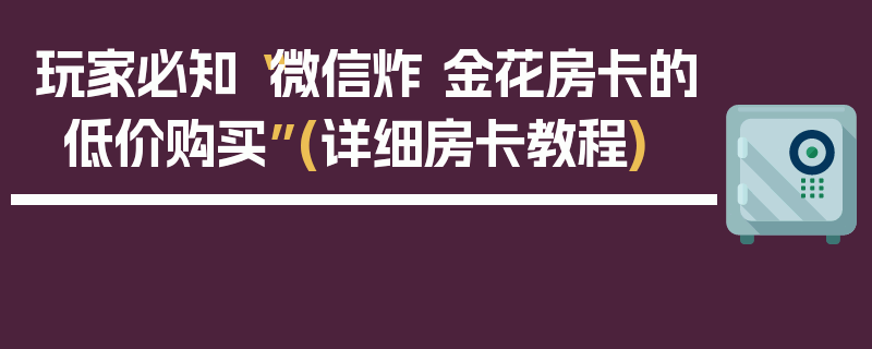 玩家必知“微信炸 金花房卡的低价购买”(详细房卡教程)