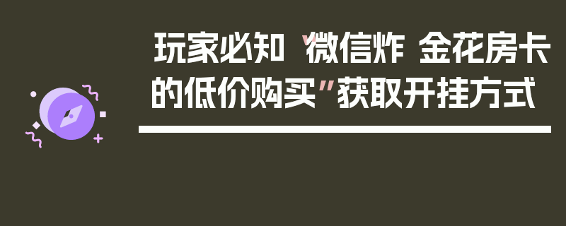 玩家必知“微信炸 金花房卡的低价购买”获取开挂方式