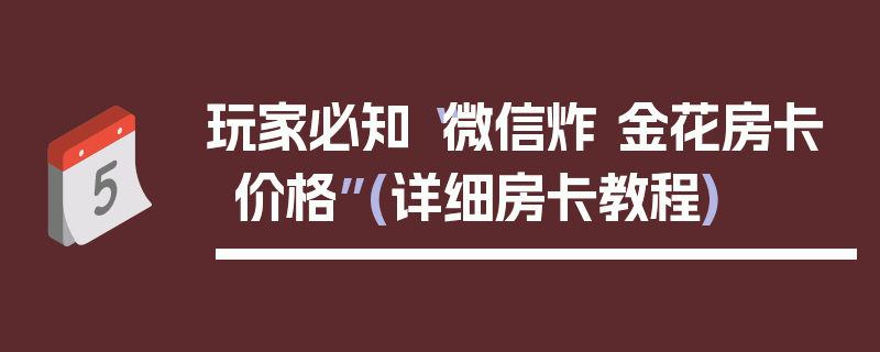 玩家必知“微信炸 金花房卡价格”(详细房卡教程)