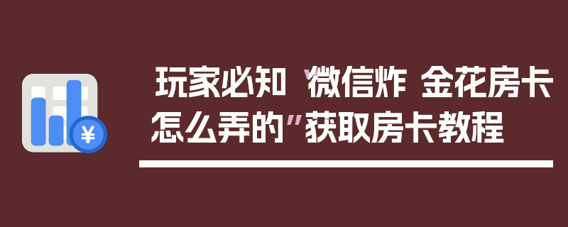 玩家必知“微信炸 金花房卡怎么弄的”获取房卡教程