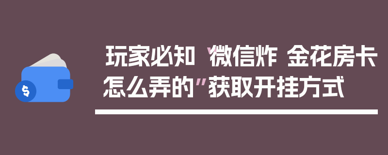 玩家必知“微信炸 金花房卡怎么弄的”获取开挂方式