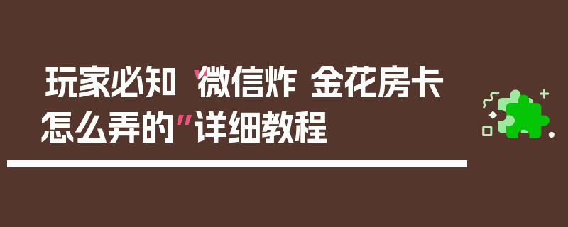玩家必知“微信炸 金花房卡怎么弄的”详细教程
