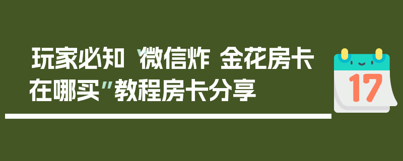 玩家必知“微信炸 金花房卡在哪买”教程房卡分享