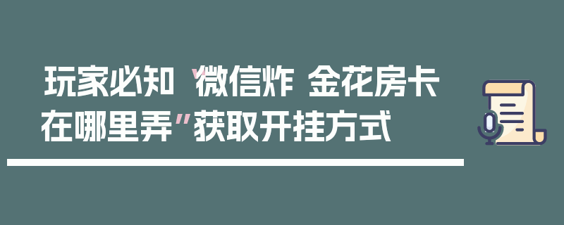 玩家必知“微信炸 金花房卡在哪里弄”获取开挂方式