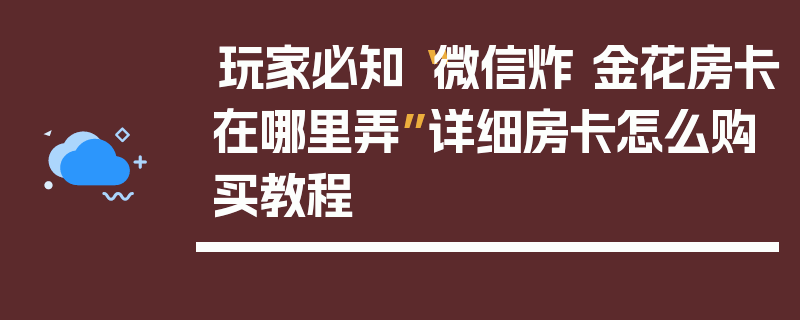 玩家必知“微信炸 金花房卡在哪里弄”详细房卡怎么购买教程
