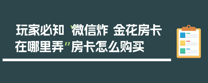 玩家必知“微信炸 金花房卡在哪里弄”房卡怎么购买