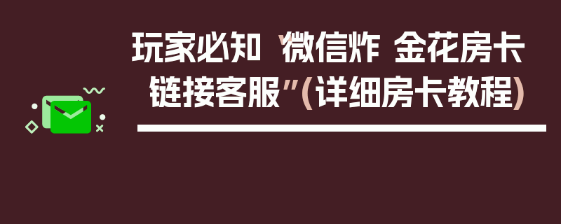 玩家必知“微信炸 金花房卡链接客服”(详细房卡教程)