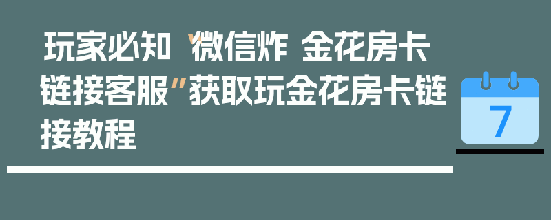 玩家必知“微信炸 金花房卡链接客服”获取玩金花房卡链接教程