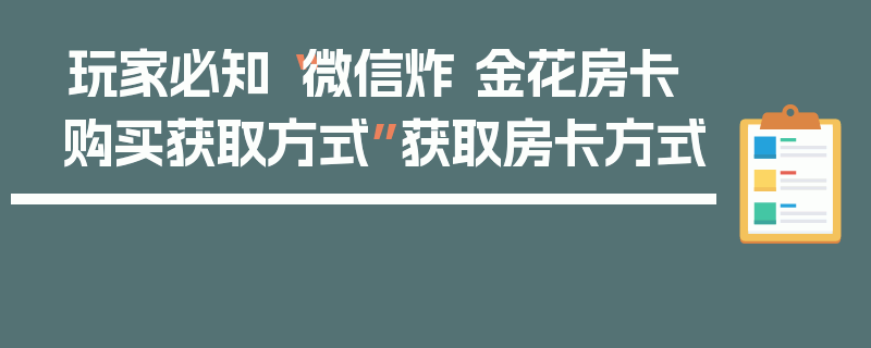 玩家必知“微信炸 金花房卡购买获取方式”获取房卡方式