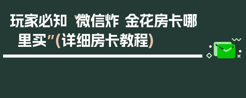 玩家必知“微信炸 金花房卡哪里买”(详细房卡教程)