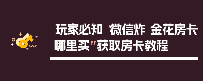 玩家必知“微信炸 金花房卡哪里买”获取房卡教程