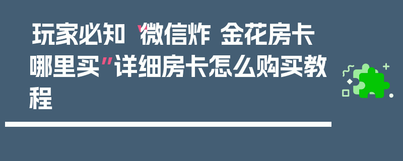 玩家必知“微信炸 金花房卡哪里买”详细房卡怎么购买教程