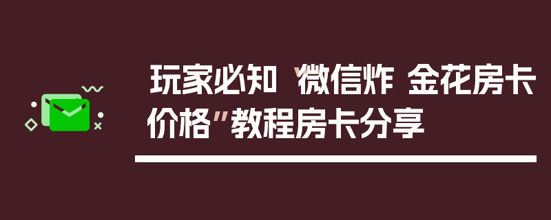 玩家必知“微信炸 金花房卡价格”教程房卡分享