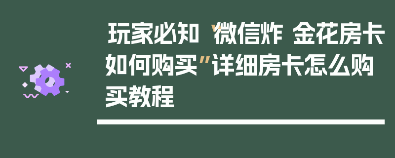 玩家必知“微信炸 金花房卡如何购买”详细房卡怎么购买教程
