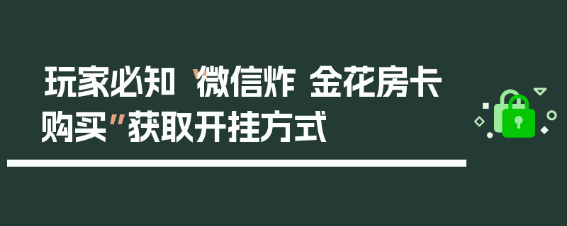 玩家必知“微信炸 金花房卡购买”获取开挂方式