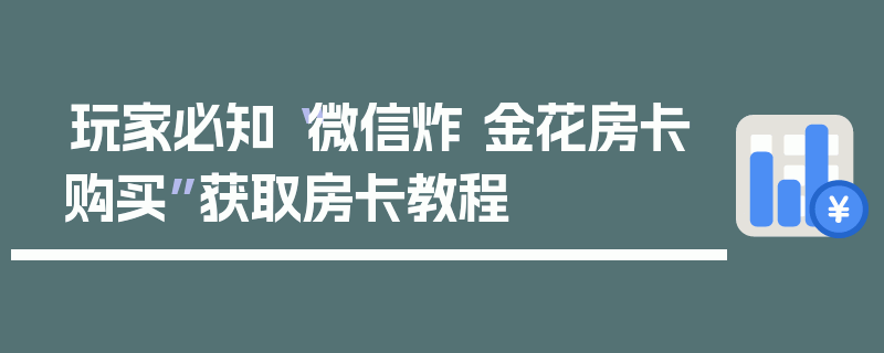 玩家必知“微信炸 金花房卡购买”获取房卡教程