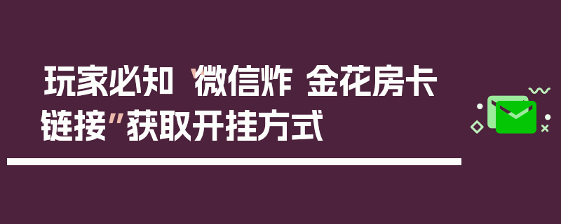 玩家必知“微信炸 金花房卡链接”获取开挂方式