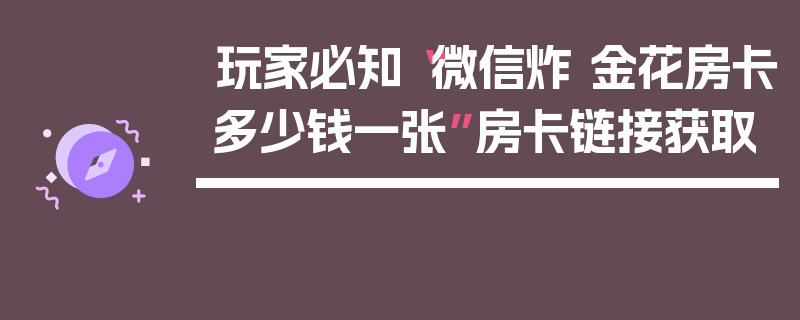 玩家必知“微信炸 金花房卡多少钱一张”房卡链接获取