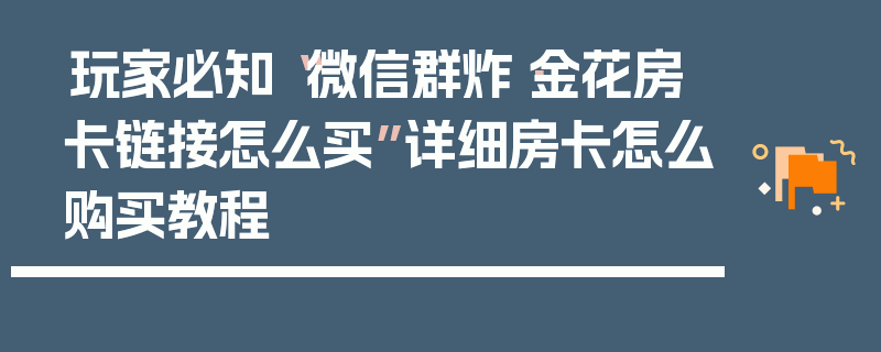玩家必知“微信群炸·金花房卡链接怎么买”详细房卡怎么购买教程