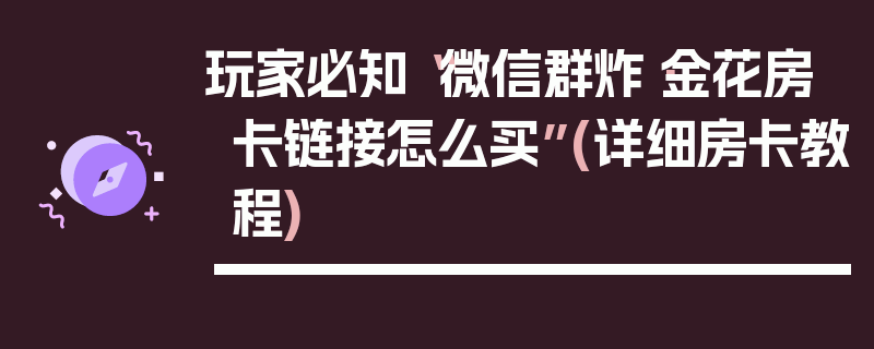 玩家必知“微信群炸·金花房卡链接怎么买”(详细房卡教程)