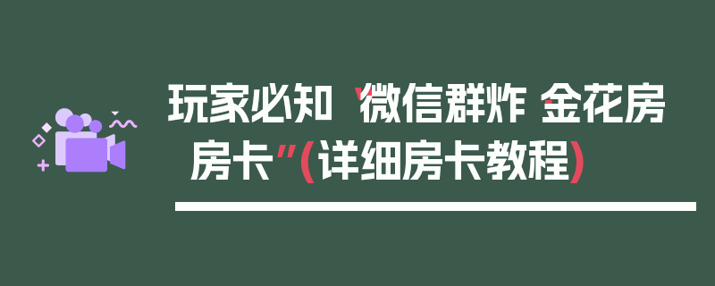 玩家必知“微信群炸·金花房房卡”(详细房卡教程)