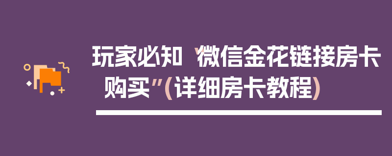 玩家必知“微信金花链接房卡购买”(详细房卡教程)