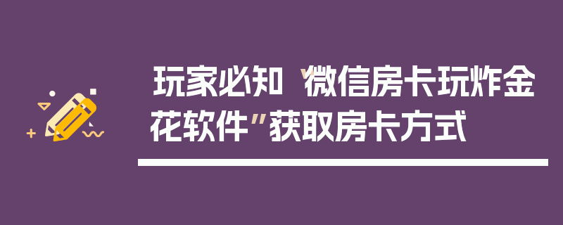 玩家必知“微信房卡玩炸金花软件”获取房卡方式