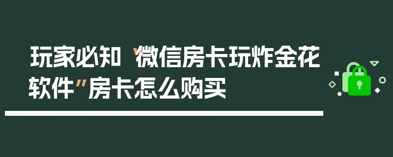 玩家必知“微信房卡玩炸金花软件”房卡怎么购买