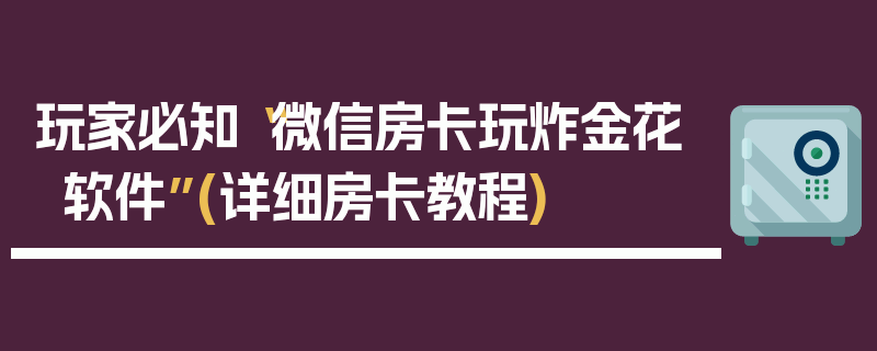 玩家必知“微信房卡玩炸金花软件”(详细房卡教程)