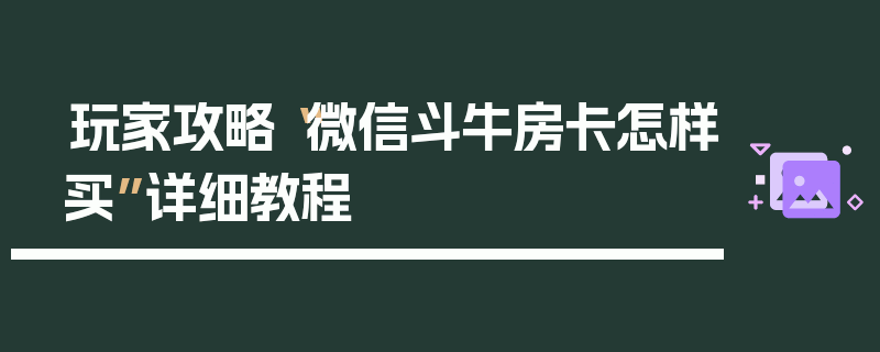 玩家攻略“微信斗牛房卡怎样买”详细教程