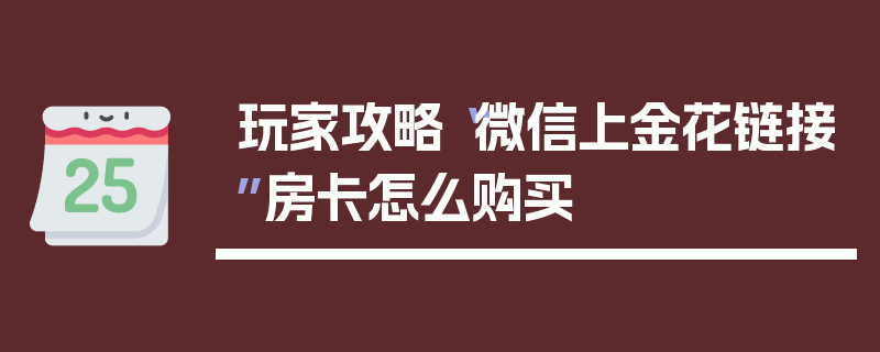 玩家攻略“微信上金花链接”房卡怎么购买