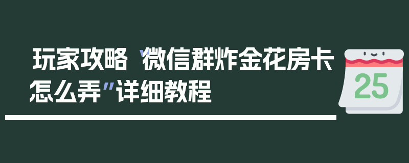 玩家攻略“微信群炸金花房卡怎么弄”详细教程