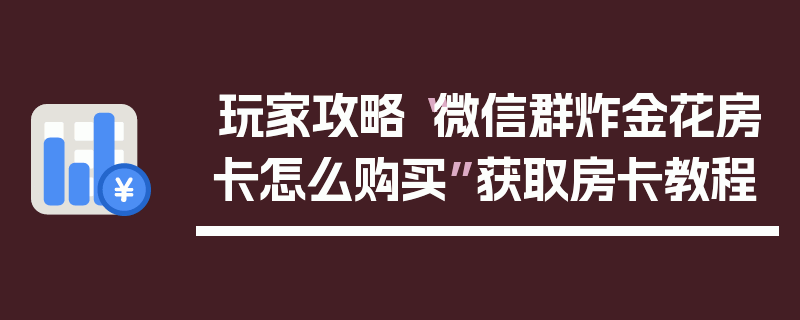 玩家攻略“微信群炸金花房卡怎么购买”获取房卡教程