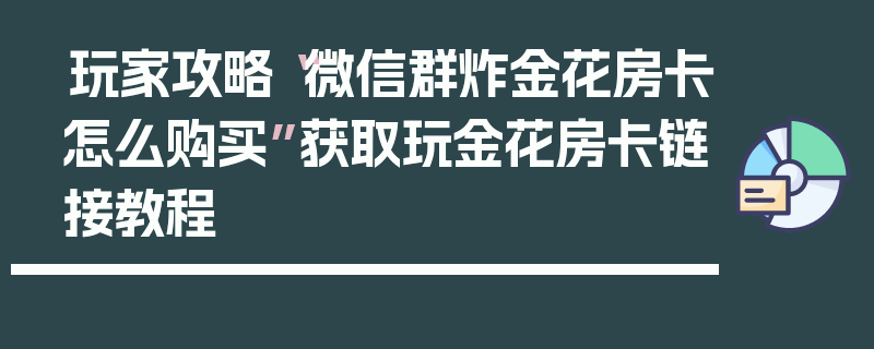 玩家攻略“微信群炸金花房卡怎么购买”获取玩金花房卡链接教程