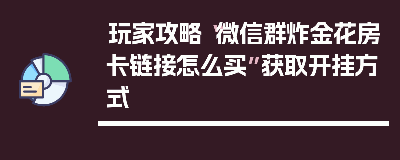 玩家攻略“微信群炸金花房卡链接怎么买”获取开挂方式