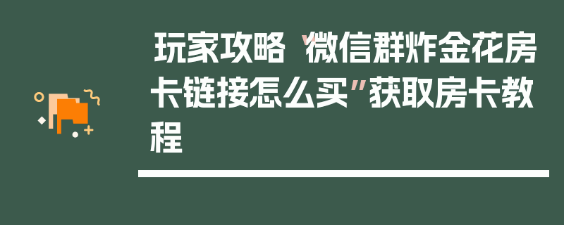 玩家攻略“微信群炸金花房卡链接怎么买”获取房卡教程